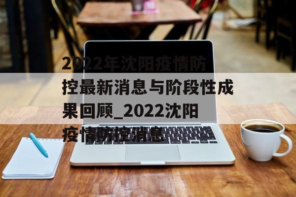 2022年沈阳疫情防控最新消息与阶段性成果回顾_2022沈阳疫情防控消息